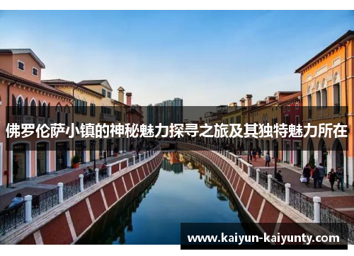 佛罗伦萨小镇的神秘魅力探寻之旅及其独特魅力所在