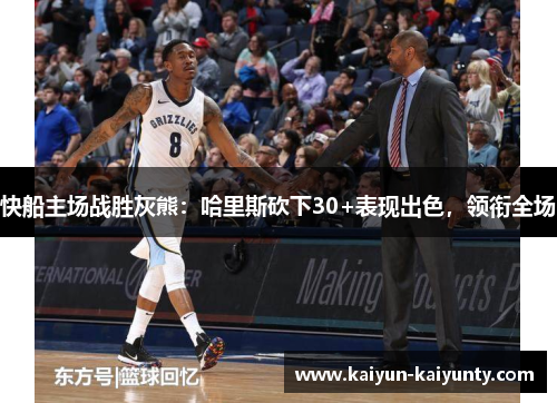 快船主场战胜灰熊：哈里斯砍下30+表现出色，领衔全场