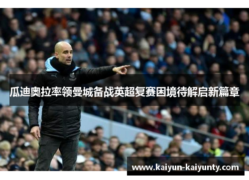 瓜迪奥拉率领曼城备战英超复赛困境待解启新篇章