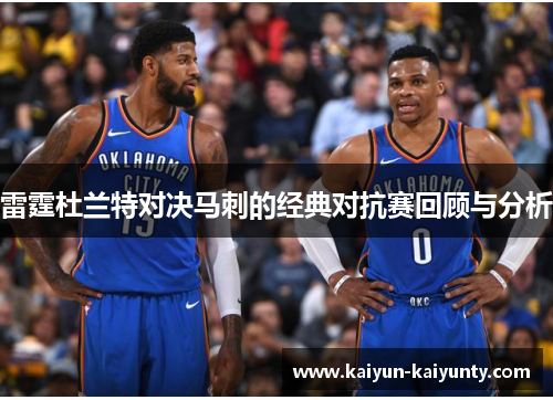 雷霆杜兰特对决马刺的经典对抗赛回顾与分析