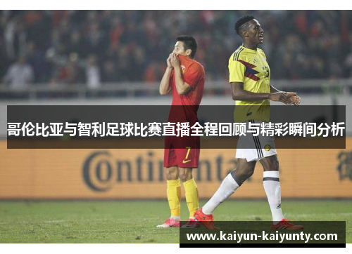 哥伦比亚与智利足球比赛直播全程回顾与精彩瞬间分析