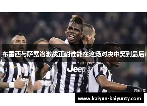 布雷西与萨索洛激战正酣谁能在这场对决中笑到最后