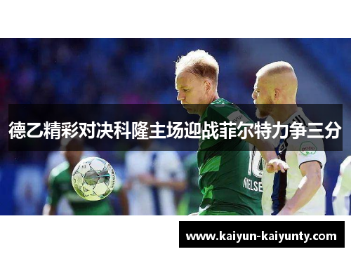 德乙精彩对决科隆主场迎战菲尔特力争三分