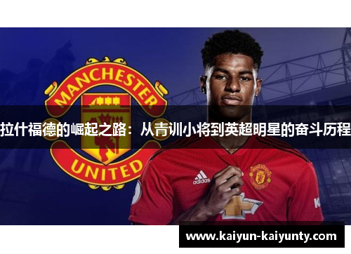 拉什福德的崛起之路：从青训小将到英超明星的奋斗历程