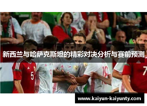 新西兰与哈萨克斯坦的精彩对决分析与赛前预测