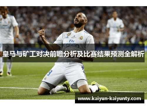 皇马与矿工对决前瞻分析及比赛结果预测全解析